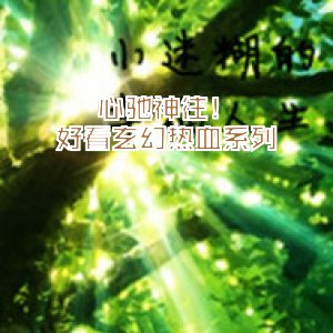 心馳神往！好看玄幻熱血系列